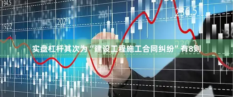 实盘杠杆其次为“建设工程施工合同纠纷”有8则