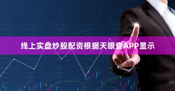 线上实盘炒股配资根据天眼查APP显示