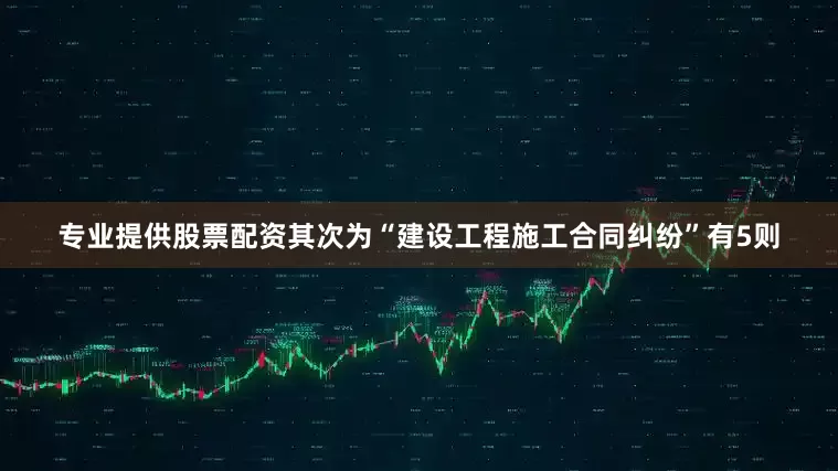 专业提供股票配资其次为“建设工程施工合同纠纷”有5则