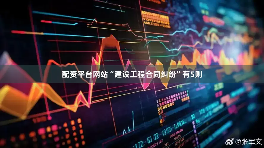 配资平台网站“建设工程合同纠纷”有5则