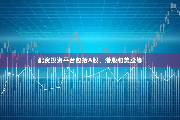配资投资平台包括A股、港股和美股等