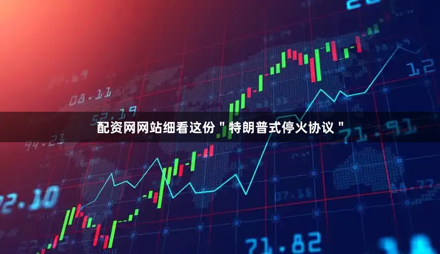 配资网网站细看这份＂特朗普式停火协议＂