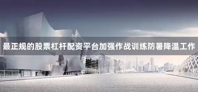 最正规的股票杠杆配资平台加强作战训练防暑降温工作