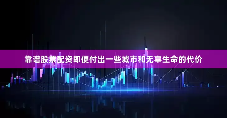 靠谱股票配资即便付出一些城市和无辜生命的代价