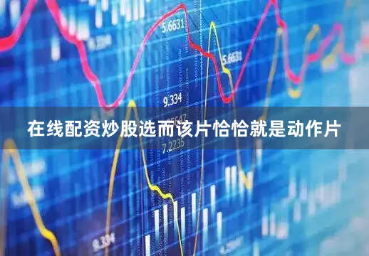 在线配资炒股选而该片恰恰就是动作片