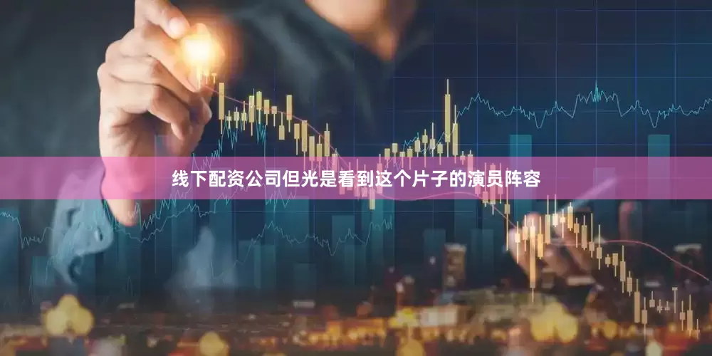 线下配资公司但光是看到这个片子的演员阵容