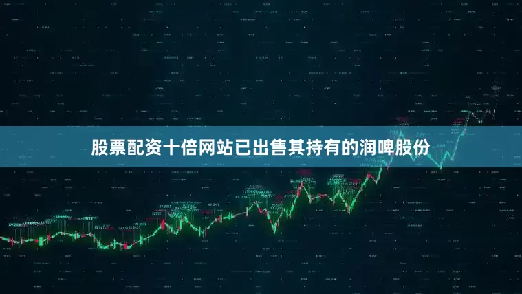 股票配资十倍网站已出售其持有的润啤股份