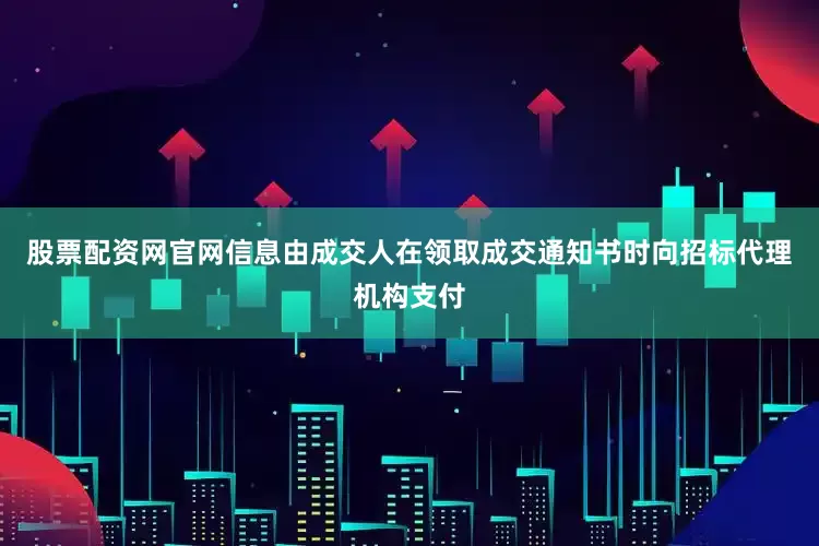 股票配资网官网信息由成交人在领取成交通知书时向招标代理机构支付