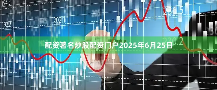 配资著名炒股配资门户2025年6月25日