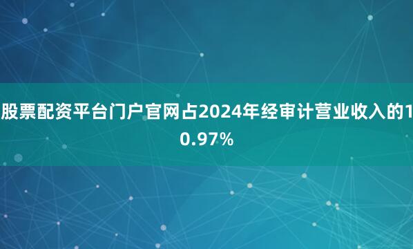 股票配资平台门户官网占2024年经审计营业收入的10.97%