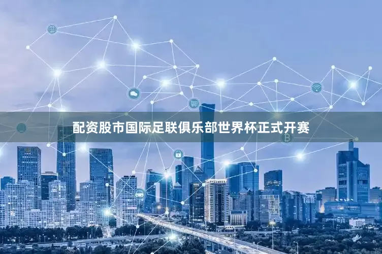 配资股市国际足联俱乐部世界杯正式开赛