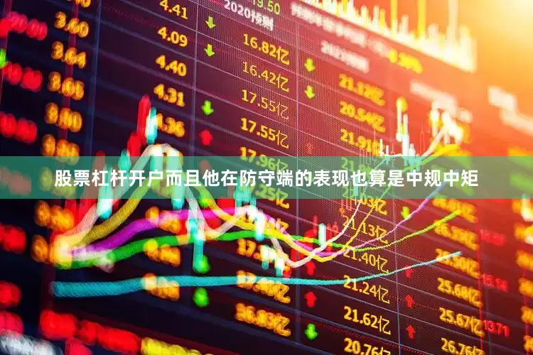 股票杠杆开户而且他在防守端的表现也算是中规中矩