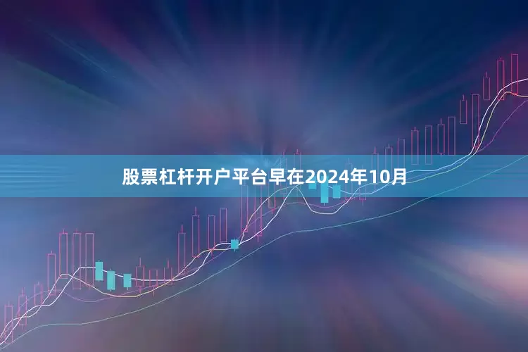 股票杠杆开户平台早在2024年10月