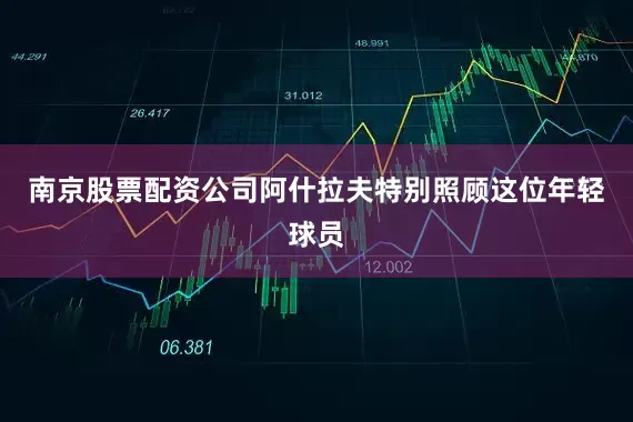 南京股票配资公司阿什拉夫特别照顾这位年轻球员