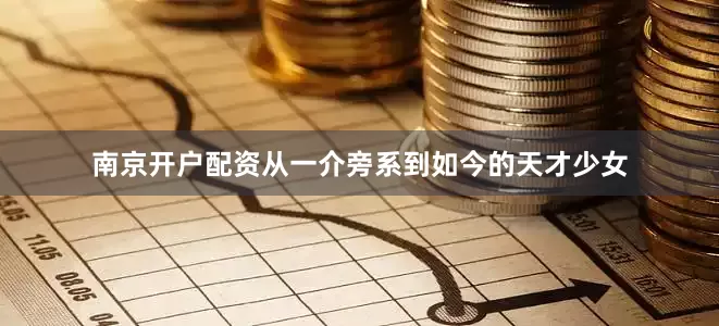 南京开户配资从一介旁系到如今的天才少女