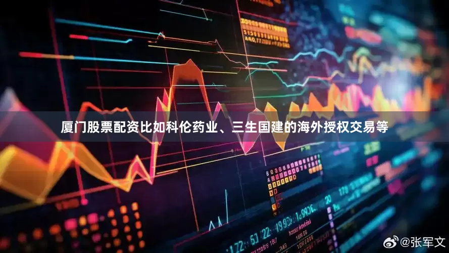 厦门股票配资比如科伦药业、三生国建的海外授权交易等