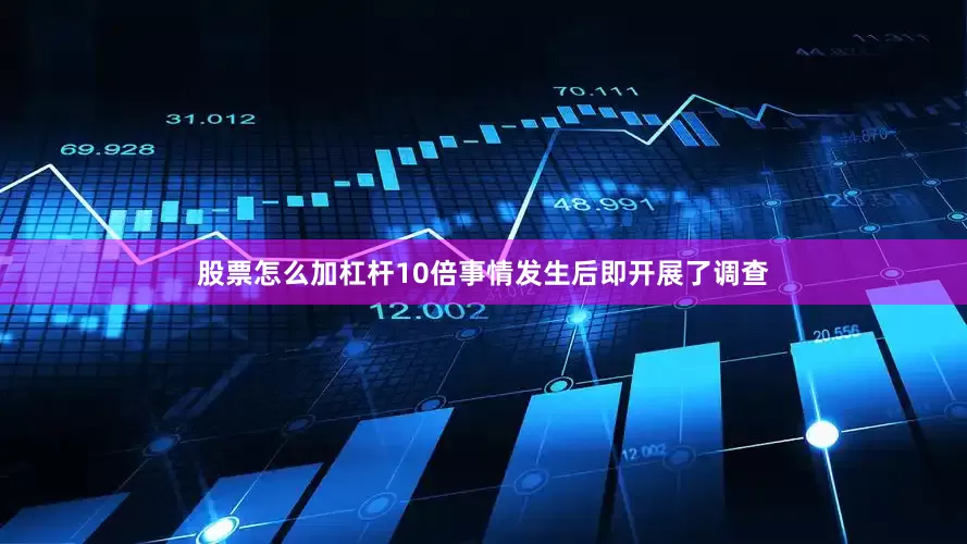股票怎么加杠杆10倍事情发生后即开展了调查