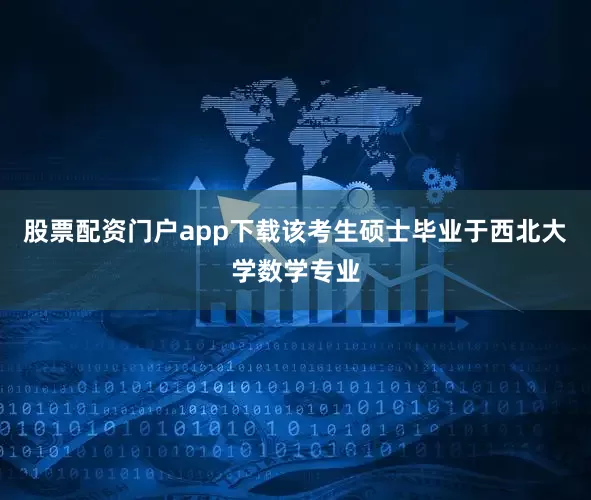 股票配资门户app下载该考生硕士毕业于西北大学数学专业