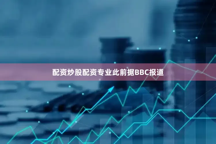 配资炒股配资专业　　此前据BBC报道