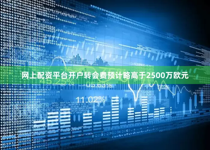 网上配资平台开户转会费预计略高于2500万欧元