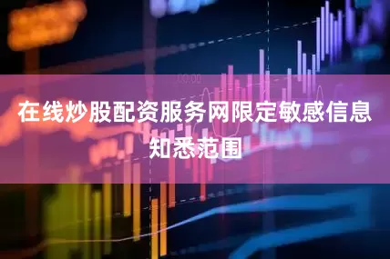 在线炒股配资服务网限定敏感信息知悉范围