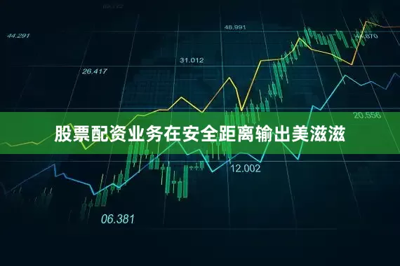 股票配资业务在安全距离输出美滋滋
