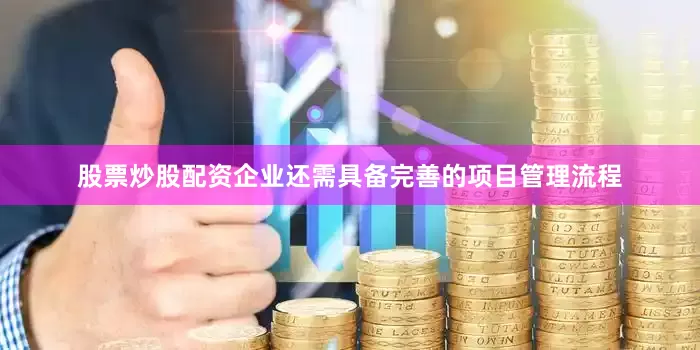 股票炒股配资企业还需具备完善的项目管理流程