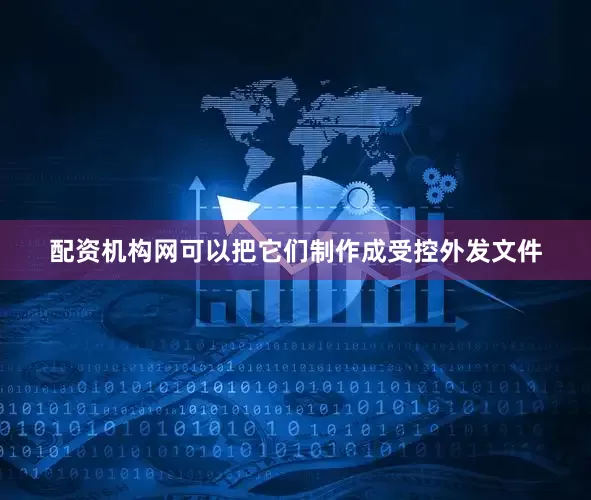 配资机构网可以把它们制作成受控外发文件