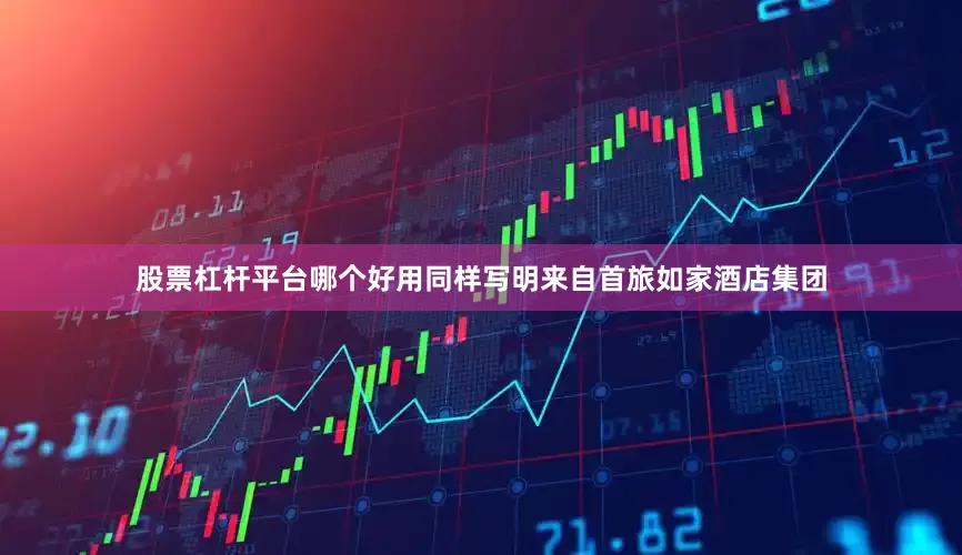 股票杠杆平台哪个好用同样写明来自首旅如家酒店集团