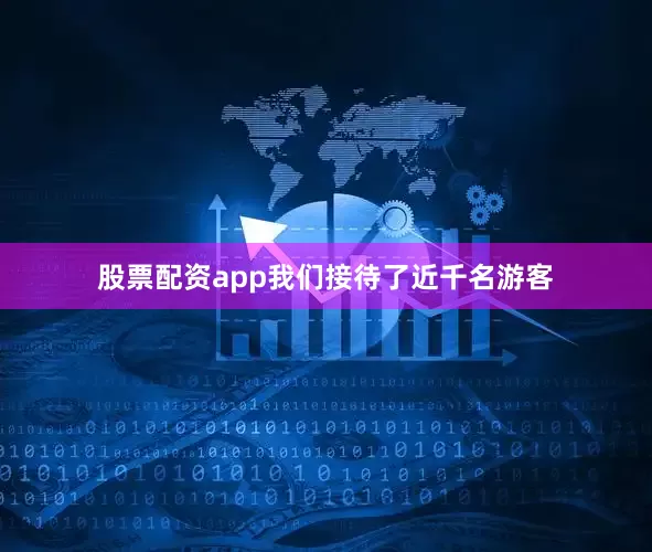 股票配资app我们接待了近千名游客