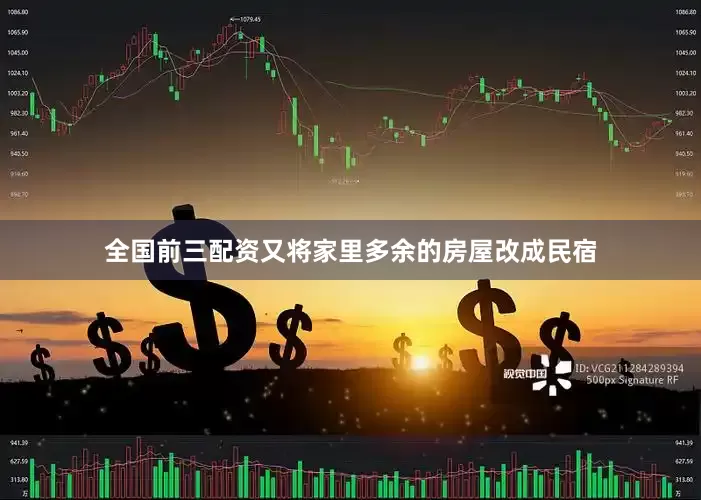 全国前三配资又将家里多余的房屋改成民宿