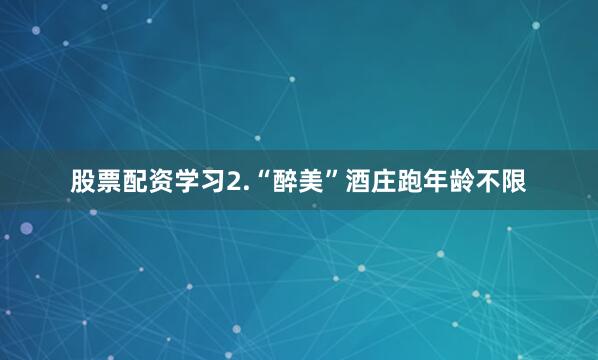 股票配资学习2.“醉美”酒庄跑年龄不限