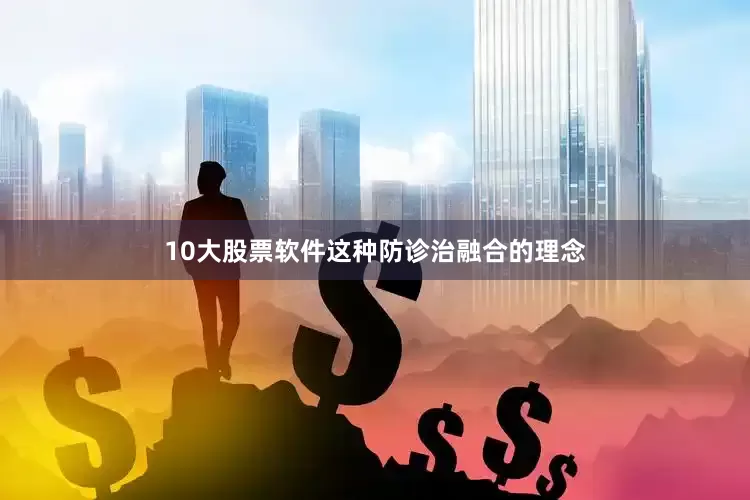 10大股票软件这种防诊治融合的理念