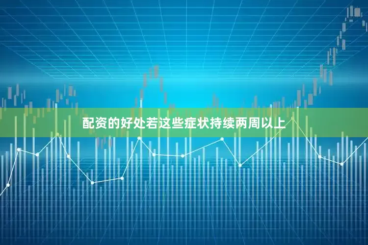 配资的好处若这些症状持续两周以上