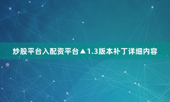 炒股平台入配资平台▲1.3版本补丁详细内容