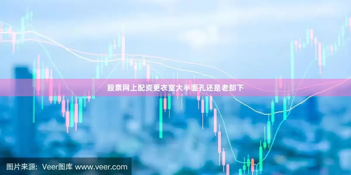 股票网上配资更衣室大半面孔还是老部下