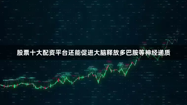 股票十大配资平台还能促进大脑释放多巴胺等神经递质