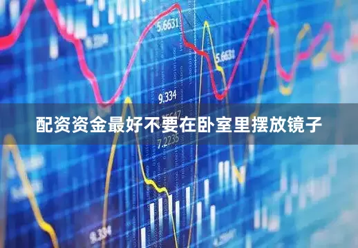 配资资金最好不要在卧室里摆放镜子