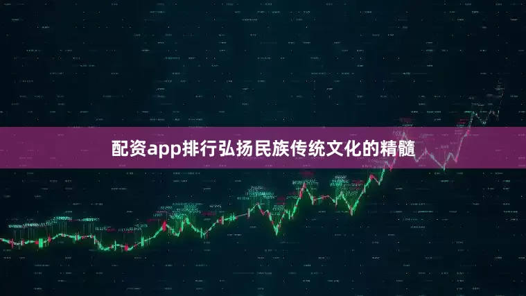 配资app排行弘扬民族传统文化的精髓