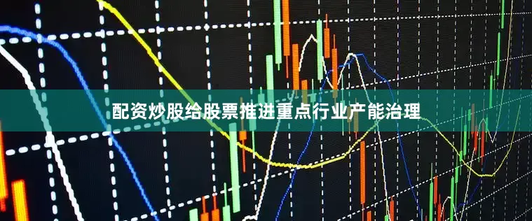 配资炒股给股票推进重点行业产能治理