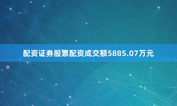配资证券股票配资成交额5885.07万元