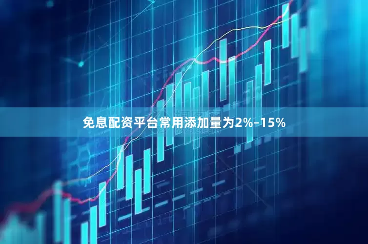 免息配资平台常用添加量为2%–15%