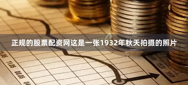正规的股票配资网这是一张1932年秋天拍摄的照片