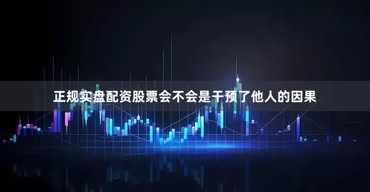 正规实盘配资股票会不会是干预了他人的因果