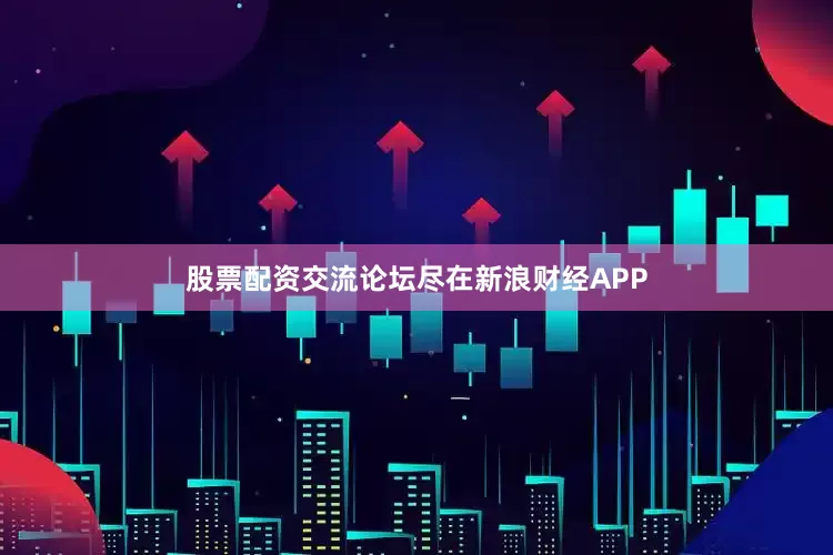 股票配资交流论坛尽在新浪财经APP