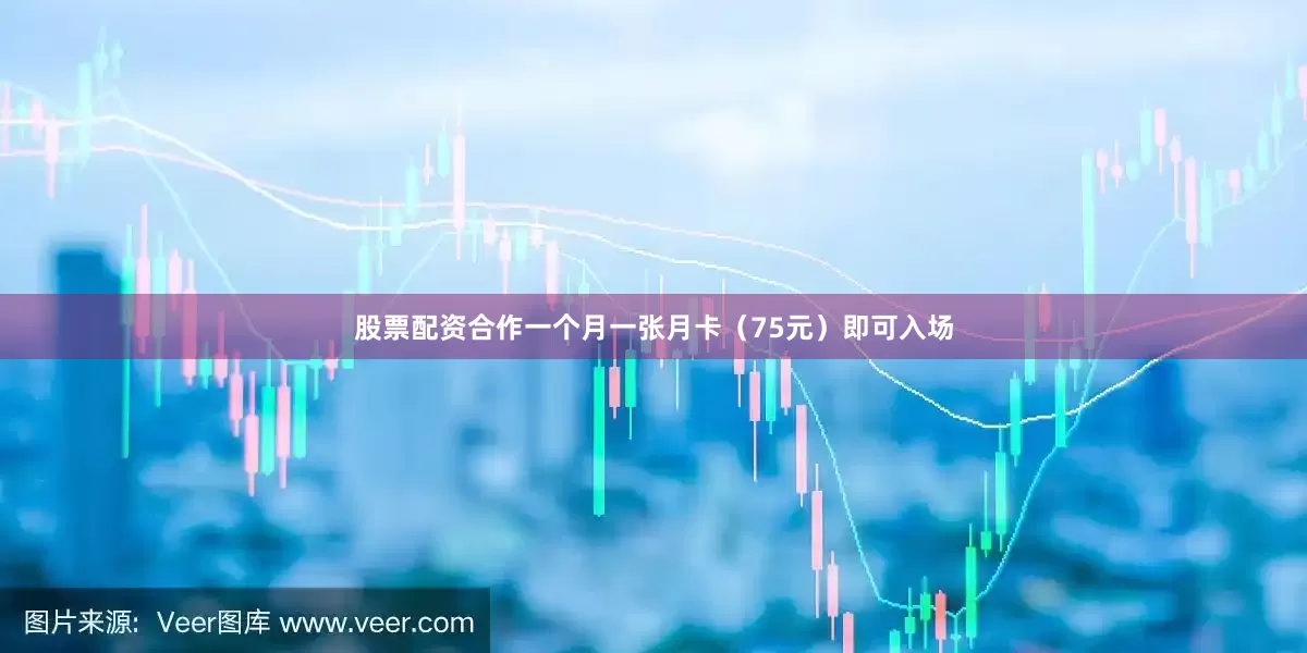 股票配资合作一个月一张月卡（75元）即可入场