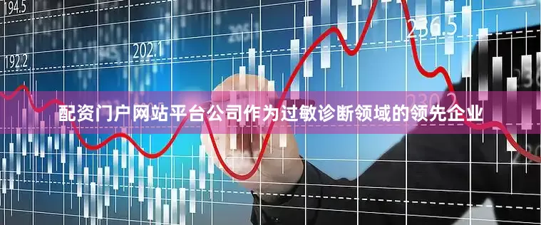 配资门户网站平台公司作为过敏诊断领域的领先企业