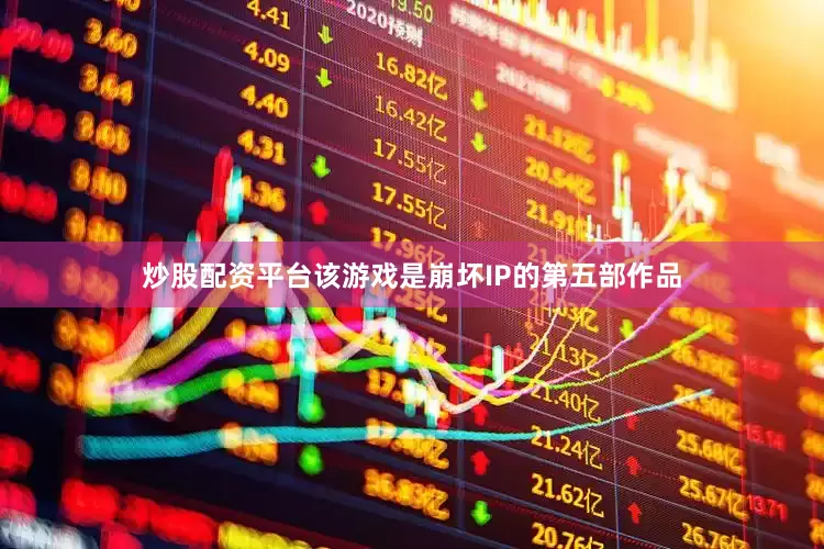 炒股配资平台该游戏是崩坏IP的第五部作品