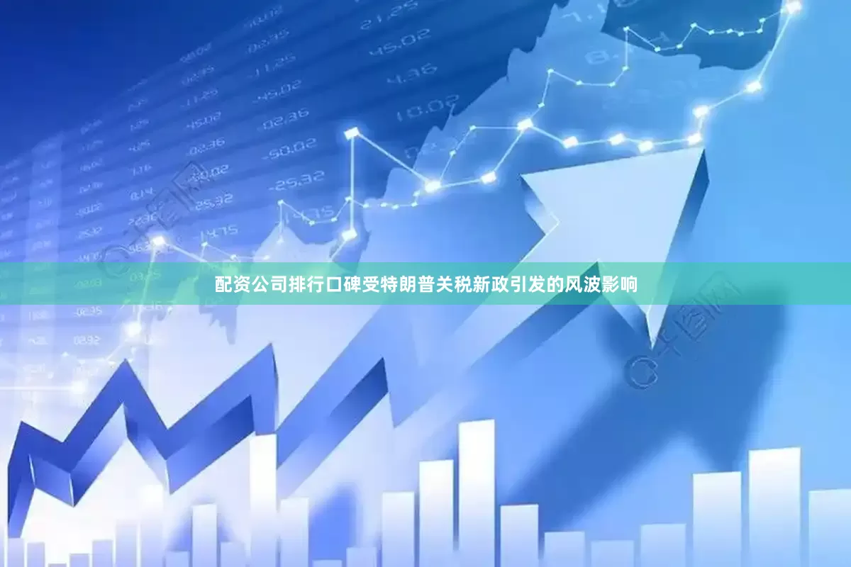 配资公司排行口碑受特朗普关税新政引发的风波影响