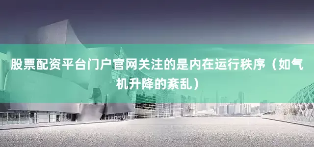 股票配资平台门户官网关注的是内在运行秩序（如气机升降的紊乱）